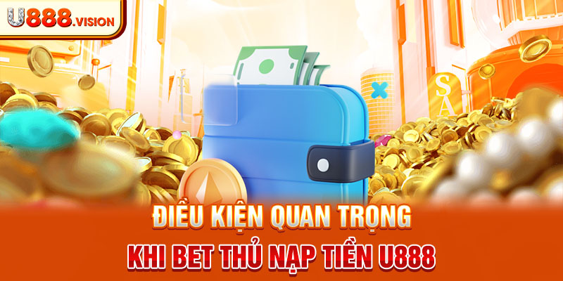 Điều kiện quan trọng khi bet thủ nạp tiền U888