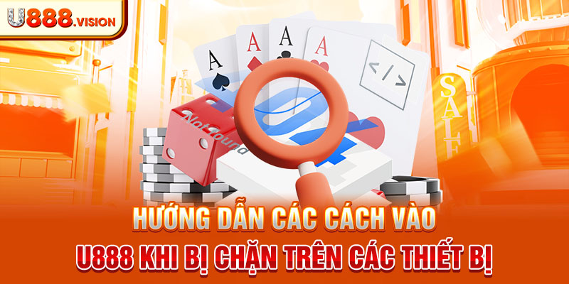 Hướng dẫn các cách vào U888 khi bị chặn trên các thiết bị