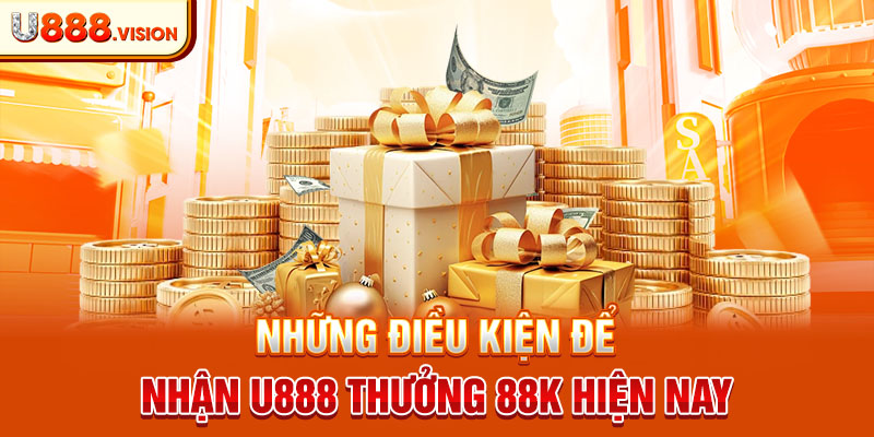 Những điều kiện để nhận U888 thưởng 88k hiện nay