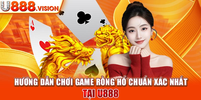 Hướng dẫn chơi game rồng hổ chuẩn xác nhất tại U888