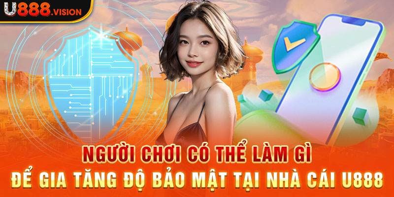 Người chơi có thể làm gì để gia tăng độ bảo mật tại nhà cái U888