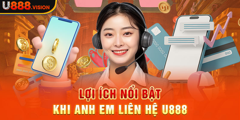 Lợi ích nổi bật khi anh em liên hệ U888