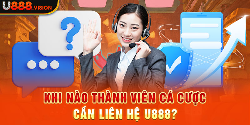 Khi nào thành viên cá cược cần liên hệ U888?