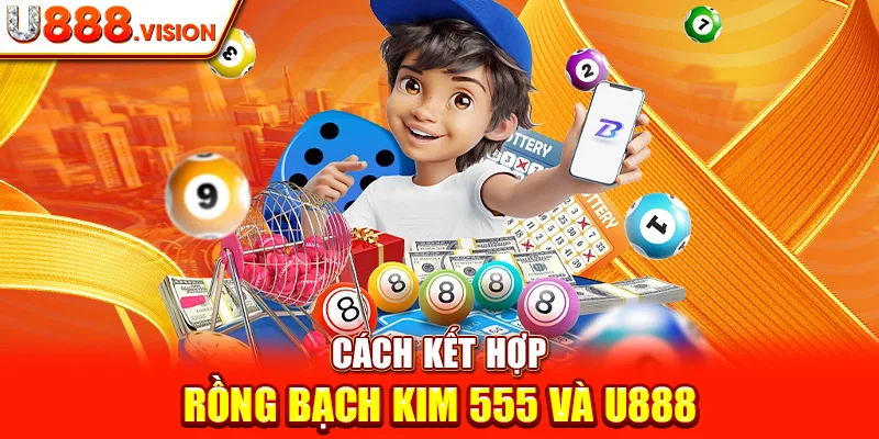 Cách Kết Hợp Rồng Bạch Kim 555 Và U888