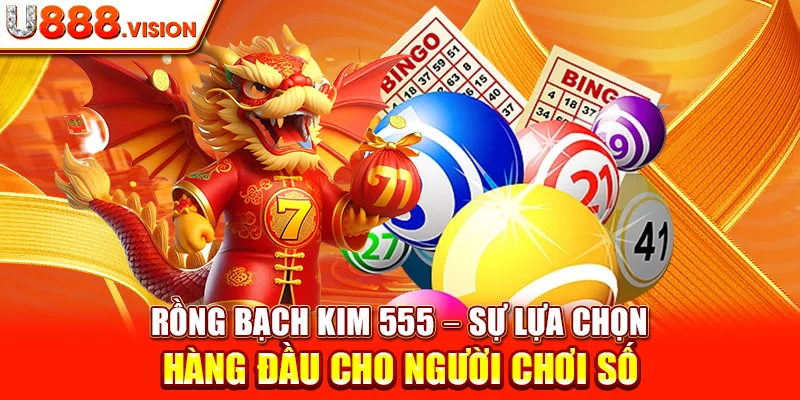 Rồng Bạch Kim 555 - Sự Lựa Chọn Hàng Đầu Cho Người Chơi Số